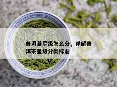 普洱茶星级怎么分，详解普洱茶星级分类标准