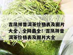 吉凤祥普洱茶价格表及图片大全，全网最全！吉凤祥普洱茶价格表及图片大全