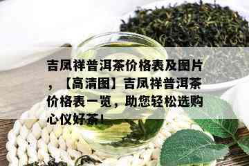 吉凤祥普洱茶价格表及图片，【高清图】吉凤祥普洱茶价格表一览，助您轻松选购心仪好茶！