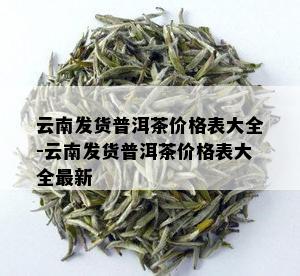 云南发货普洱茶价格表大全-云南发货普洱茶价格表大全最新