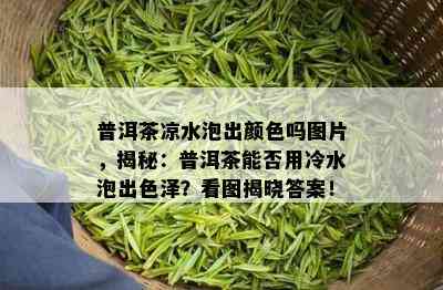 普洱茶凉水泡出颜色吗图片，揭秘：普洱茶能否用冷水泡出色泽？看图揭晓答案！