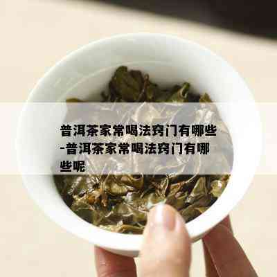 普洱茶家常喝法窍门有哪些-普洱茶家常喝法窍门有哪些呢