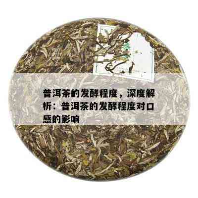 普洱茶的发酵程度，深度解析：普洱茶的发酵程度对口感的影响