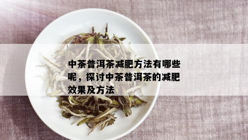 中茶普洱茶减肥方法有哪些呢，探讨中茶普洱茶的减肥效果及方法