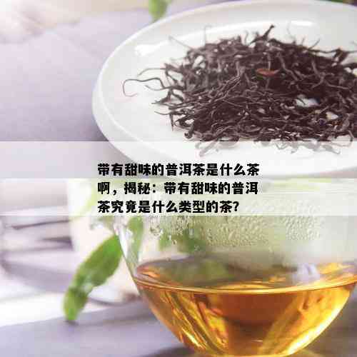 带有甜味的普洱茶是什么茶啊，揭秘：带有甜味的普洱茶究竟是什么类型的茶？