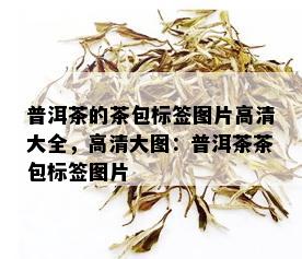 普洱茶的茶包标签图片高清大全，高清大图：普洱茶茶包标签图片