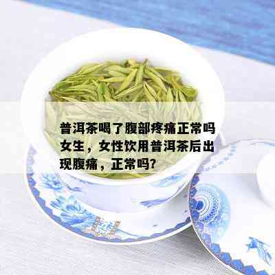 普洱茶喝了腹部疼痛正常吗女生，女性饮用普洱茶后出现腹痛，正常吗？