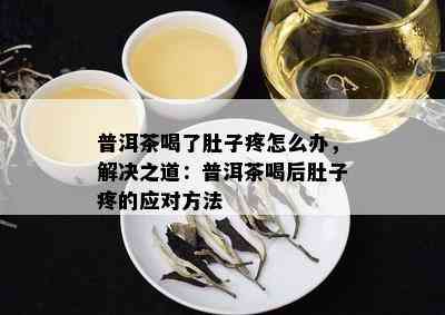 普洱茶喝了肚子疼怎么办，解决之道：普洱茶喝后肚子疼的应对方法