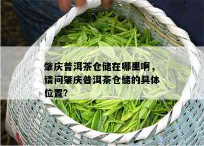 肇庆普洱茶仓储在哪里啊，请问肇庆普洱茶仓储的具 *** 置？