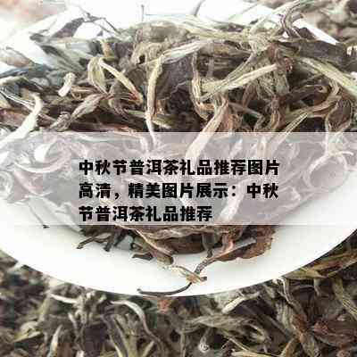 中秋节普洱茶礼品推荐图片高清，精美图片展示：中秋节普洱茶礼品推荐