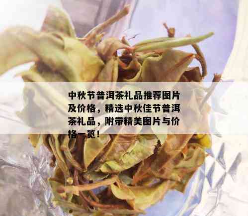 中秋节普洱茶礼品推荐图片及价格，精选中秋佳节普洱茶礼品，附带精美图片与价格一览！