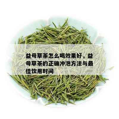 益母草茶怎么喝效果好，益母草茶的正确冲泡方法与更佳饮用时间