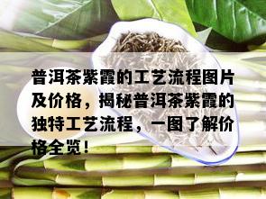 普洱茶紫霞的工艺流程图片及价格，揭秘普洱茶紫霞的独特工艺流程，一图了解价格全览！