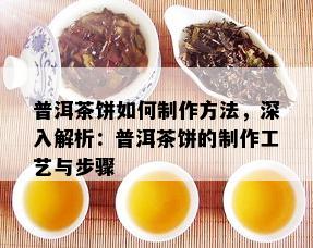 普洱茶饼如何制作方法，深入解析：普洱茶饼的制作工艺与步骤