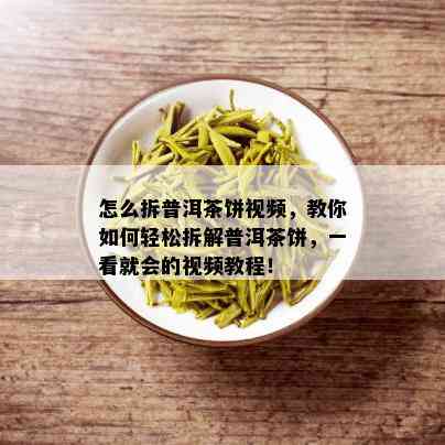 怎么拆普洱茶饼视频，教你如何轻松拆解普洱茶饼，一看就会的视频教程！