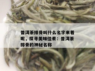 普洱茶排骨叫什么名字来着呢，探寻美味佳肴：普洱茶排骨的神秘名称