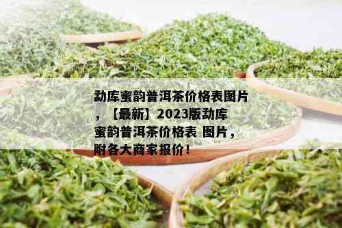 勐库蜜韵普洱茶价格表图片，【最新】2023版勐库蜜韵普洱茶价格表 图片，附各大商家报价！