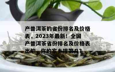 产普洱茶的省份排名及价格表，2023年最新！全国产普洱茶省份排名及价格表出炉，你的家乡排第几？