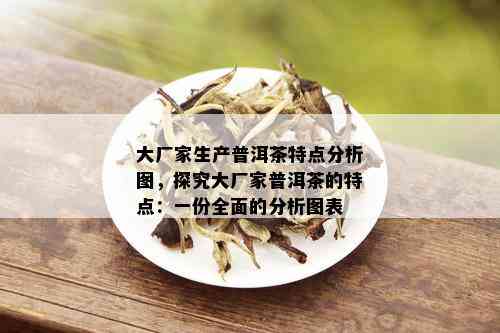 大厂家生产普洱茶特点分析图，探究大厂家普洱茶的特点：一份全面的分析图表