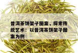 普洱茶饼架子图案，探索传统艺术：以普洱茶饼架子图案为例