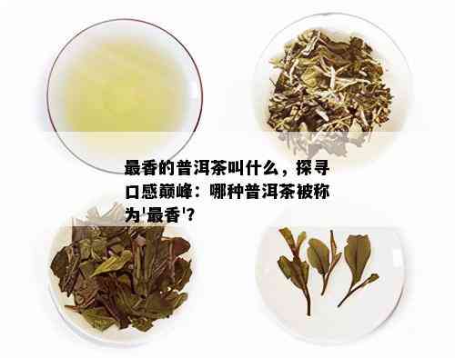 最香的普洱茶叫什么，探寻口感巅峰：哪种普洱茶被称为'最香'？