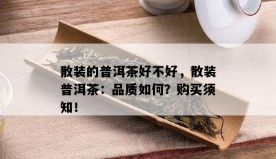 散装的普洱茶好不好，散装普洱茶：品质如何？购买须知！