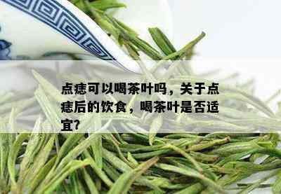 点痣可以喝茶叶吗，关于点痣后的饮食，喝茶叶是否适宜？