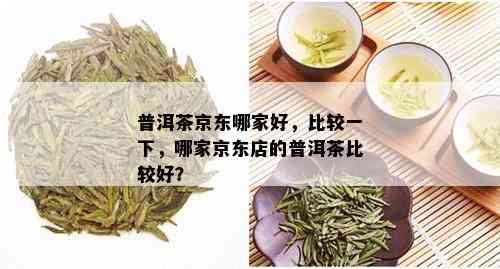 普洱茶京东哪家好，比较一下，哪家京东店的普洱茶比较好？