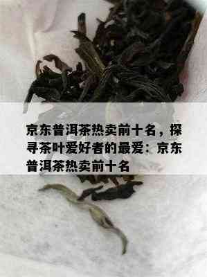 京东普洱茶热卖前十名，探寻茶叶爱好者的更爱：京东普洱茶热卖前十名