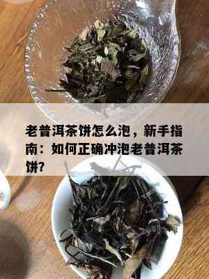 老普洱茶饼怎么泡，新手指南：如何正确冲泡老普洱茶饼？