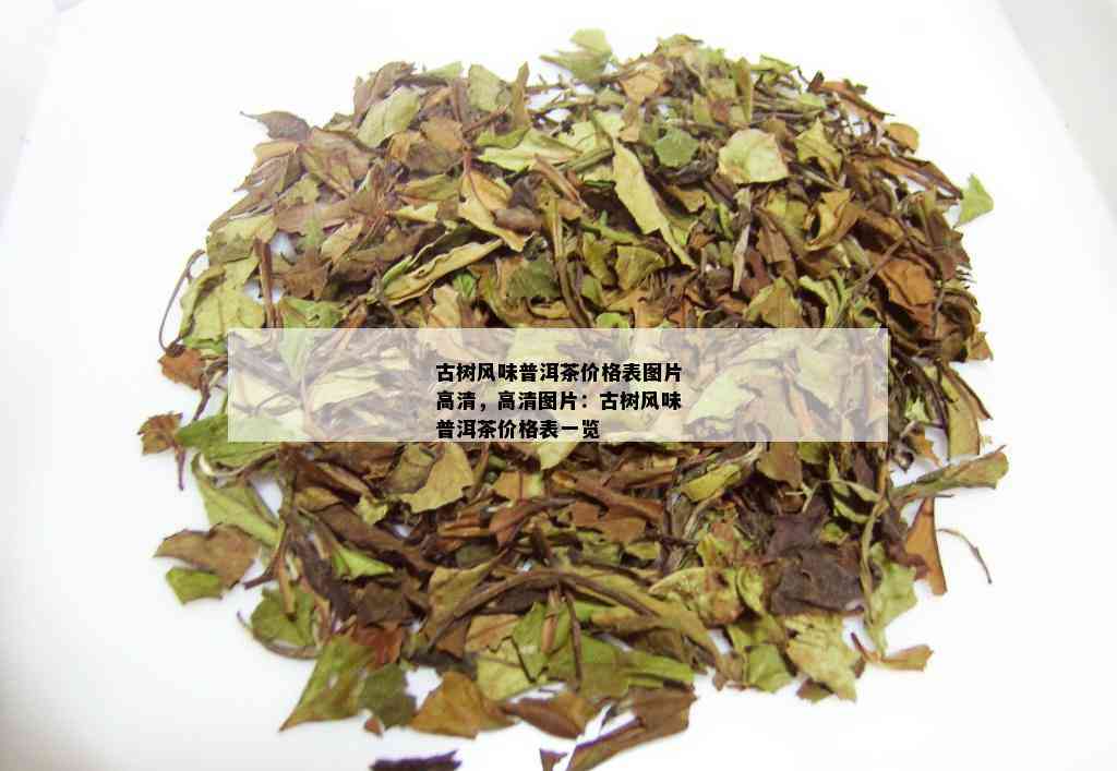 古树风味普洱茶价格表图片高清，高清图片：古树风味普洱茶价格表一览