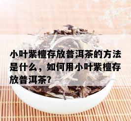 小叶紫檀存放普洱茶的方法是什么，如何用小叶紫檀存放普洱茶？