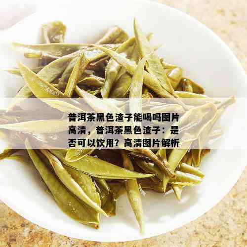 普洱茶黑色渣子能喝吗图片高清，普洱茶黑色渣子：是否可以饮用？高清图片解析