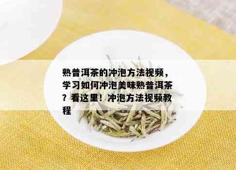 熟普洱茶的冲泡方法视频，学习如何冲泡美味熟普洱茶？看这里！冲泡方法视频教程