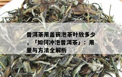 普洱茶用盖碗泡茶叶放多少，「如何冲泡普洱茶」：用量与方法全解析