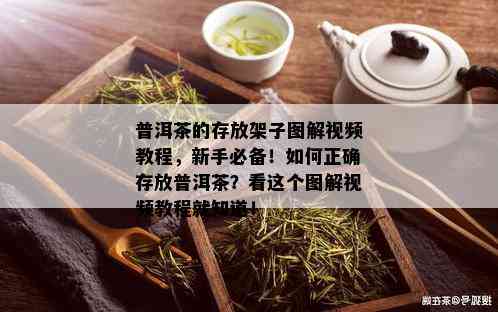 普洱茶的存放架子图解视频教程，新手必备！如何正确存放普洱茶？看这个图解视频教程就知道！