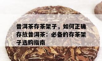 普洱茶存茶架子，如何正确存放普洱茶：必备的存茶架子选购指南