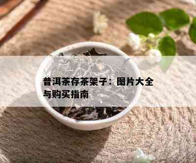 普洱茶存茶架子：图片大全与购买指南