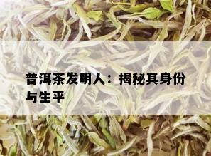 普洱茶发明人：揭秘其身份与生平