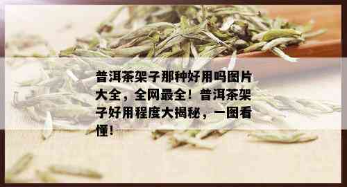 普洱茶架子那种好用吗图片大全，全网最全！普洱茶架子好用程度大揭秘，一图看懂！