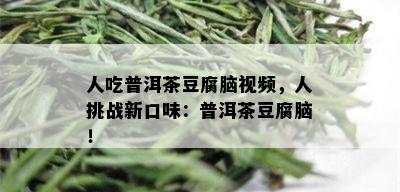 人吃普洱茶豆腐脑视频，人挑战新口味：普洱茶豆腐脑！