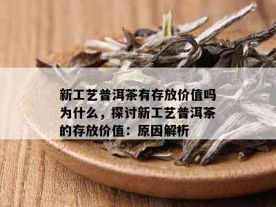 新工艺普洱茶有存放价值吗为什么，探讨新工艺普洱茶的存放价值：原因解析