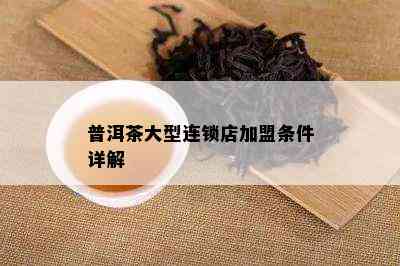 普洱茶大型连锁店加盟条件详解