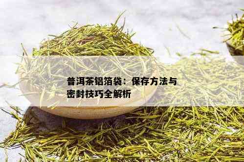 普洱茶铝箔袋：保存方法与密封技巧全解析