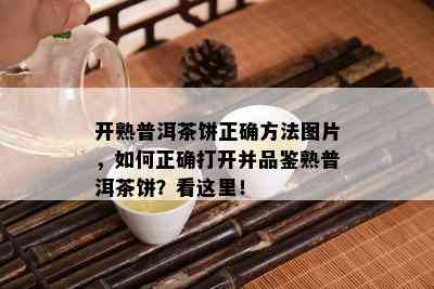 开熟普洱茶饼正确方法图片，如何正确打开并品鉴熟普洱茶饼？看这里！