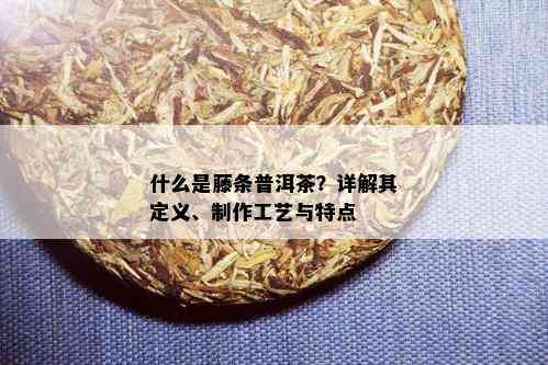 什么是藤条普洱茶？详解其定义、制作工艺与特点