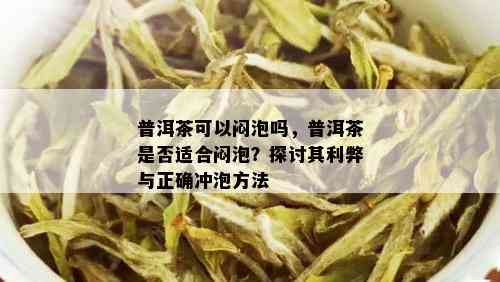 普洱茶可以闷泡吗，普洱茶是否适合闷泡？探讨其利弊与正确冲泡方法