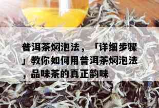 普洱茶焖泡法，「详细步骤」教你如何用普洱茶焖泡法，品味茶的真正韵味