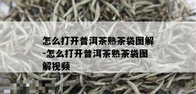 怎么打开普洱茶熟茶袋图解-怎么打开普洱茶熟茶袋图解视频