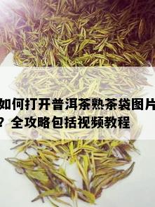 如何打开普洱茶熟茶袋图片？全攻略包括视频教程